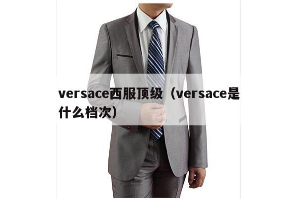 versace西服顶级（versace是什么档次）